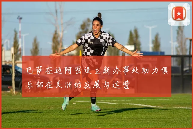 巴萨在迈阿密设立新办事处助力俱乐部在美洲的发展与运营