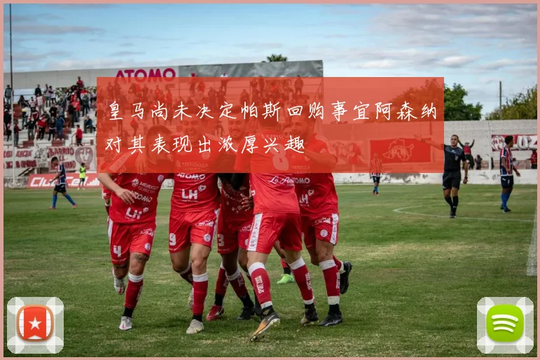 皇马尚未决定帕斯回购事宜阿森纳对其表现出浓厚兴趣