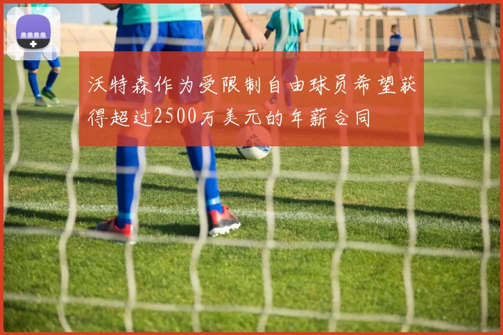 沃特森作为受限制自由球员希望获得超过2500万美元的年薪合同