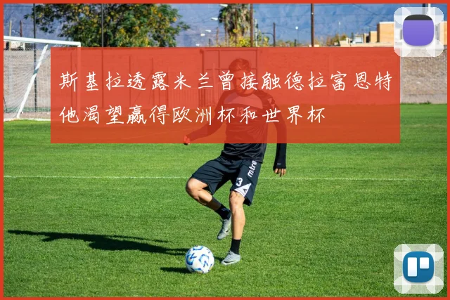 斯基拉透露米兰曾接触德拉富恩特他渴望赢得欧洲杯和世界杯